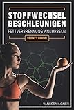 Stoffwechsel beschleunigen, Fettverbrennung ankurbeln: So geht’s richtig!: Wie du effektiv und dauerhaft Fett an Bauch, Beinen und Hüften verlierst, ohne Diät und ohne Jojo-Effekt