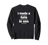 I Made A Hole In One Funny Golf Golf Zitat für auf Golf kurs Sweatshirt
