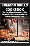 KOMADO GRILLS COOKBOOK: The komado grills cooking guide for people who love to smoke and bake with lots of recipes.