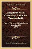 A Register of All the Christenings, Burials and Weddings, Part 2: Within the Parish of Saint Peters Upon Cornhill (1879)