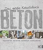 Das große Kreativbuch Beton: Kreativbeton - Knetbeton - Betonpaste - Schmuckbeton